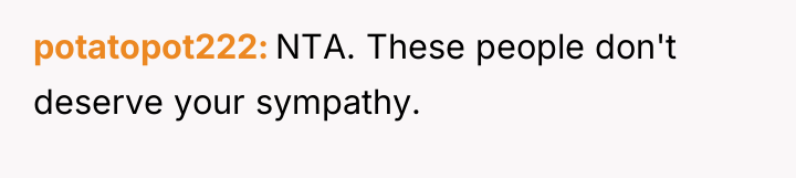 potatopot222 NTA. These people don't deserve your sympathy.