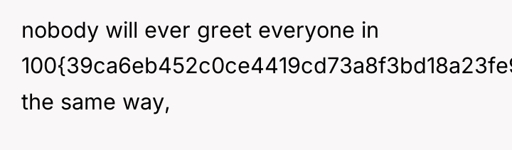 nobody will ever greet everyone in 100{39ca6eb452c0ce4419cd73a8f3bd18a23fe95ab4febb092bc2ab1b542eeea82f} the same way,