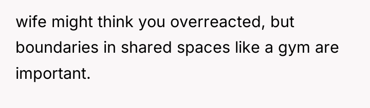 wife might think you overreacted, but boundaries in shared spaces...
