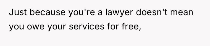 Just because you're a lawyer doesn't mean you owe your...