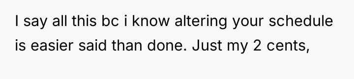 I say all this bc i know altering your schedule...