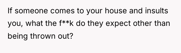 If someone comes to your house and insults you, what...