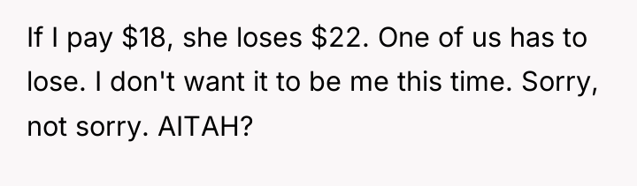 If I pay $18, she loses $22. One of us...