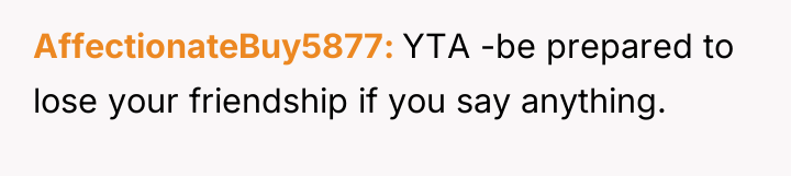 AffectionateBuy5877 YTA -be prepared to lose your friendship if you...