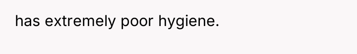 has extremely poor hygiene.