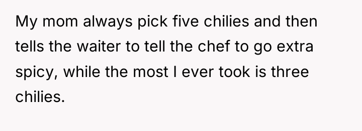 My mom always pick five chilies and then tells the...