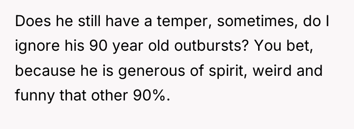 Does he still have a temper, sometimes, do I ignore...