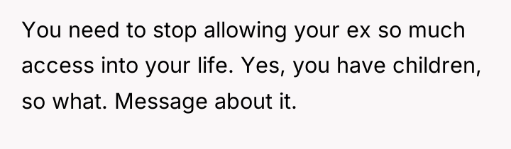 You need to stop allowing your ex so much access...