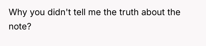 Why you didn't tell me the truth about the note?
