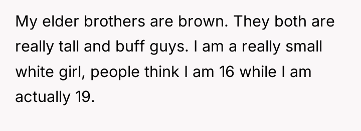 My elder brothers are brown. They both are really tall...