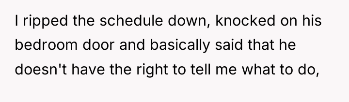 I ripped the schedule down, knocked on his bedroom door...