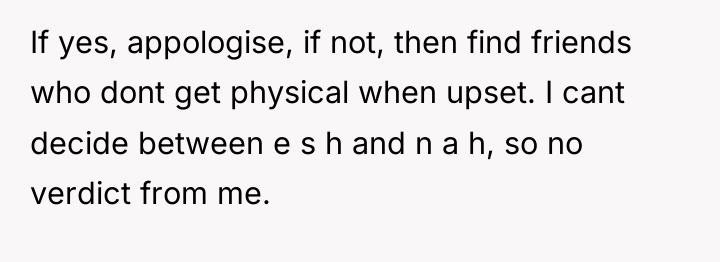 If yes, appologise, if not, then find friends who dont...