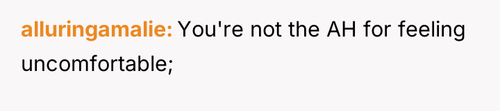 alluringamalie You're not the AH for feeling uncomfortable;