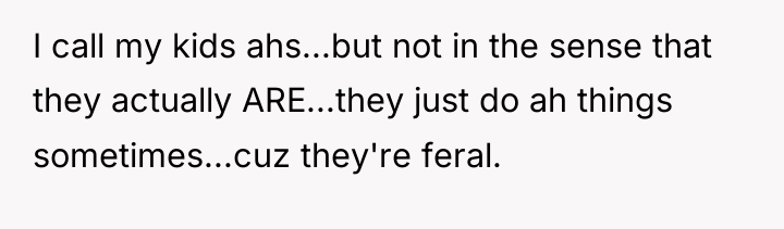 I call my kids ahs...but not in the sense that...