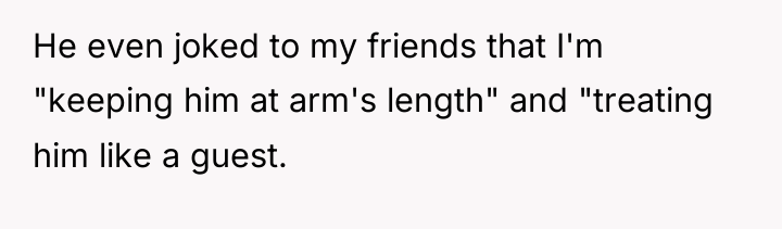 He even joked to my friends that I'm "keeping him...