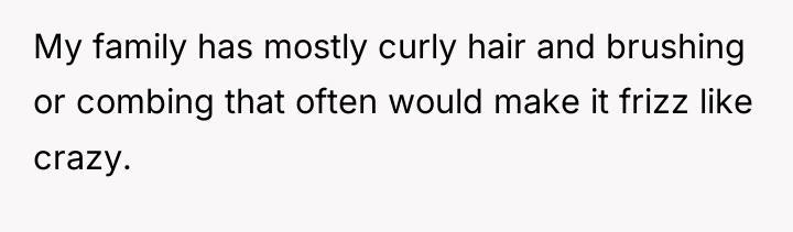 My family has mostly curly hair and brushing or combing...