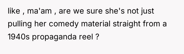 like , ma'am , are we sure she's not just...