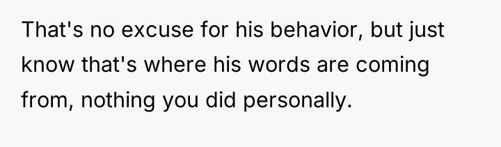 That's no excuse for his behavior, but just know that's...