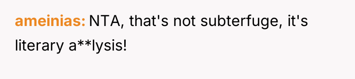 ameinias NTA, that's not subterfuge, it's literary a**lysis!