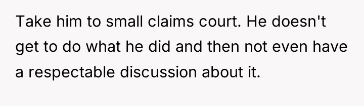 Take him to small claims court. He doesn't get to...