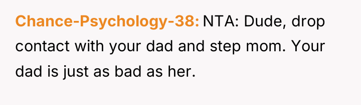 Chance-Psychology-38 NTA: Dude, drop contact with your dad and step...