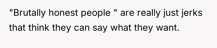 "Brutally honest people " are really just jerks that think...