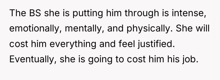 The BS she is putting him through is intense, emotionally,...