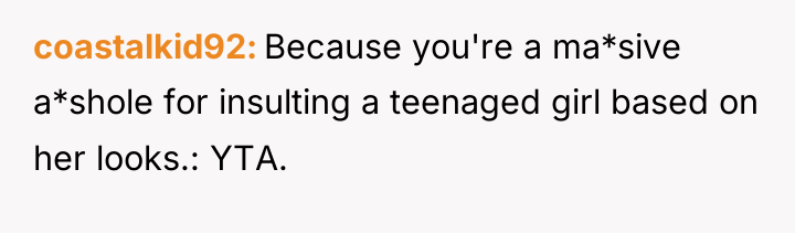 coastalkid92 Because you're a ma*sive a*shole for insulting a teenaged...
