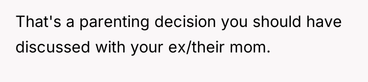 That's a parenting decision you should have discussed with your...