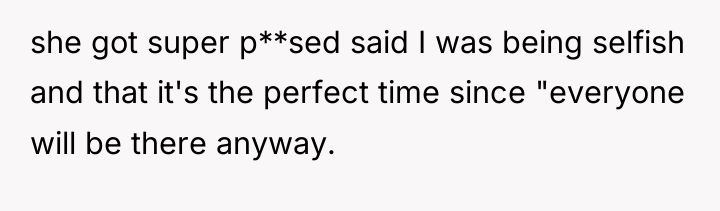 she got super p**sed said I was being selfish and...