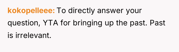 kokopelleee To directly answer your question, YTA for bringing up...