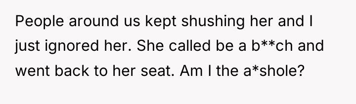 People around us kept shushing her and I just ignored...