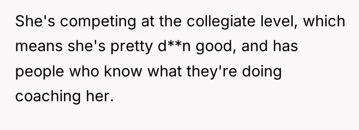 She's competing at the collegiate level, which means she's pretty...