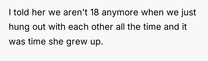I told her we aren't 18 anymore when we just...