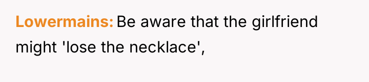 Lowermains Be aware that the girlfriend might 'lose the necklace',