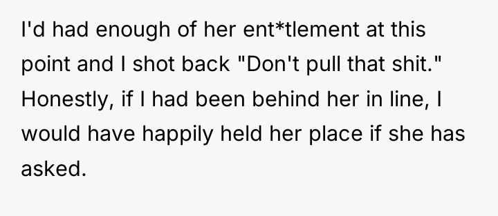 I'd had enough of her ent*tlement at this point and...