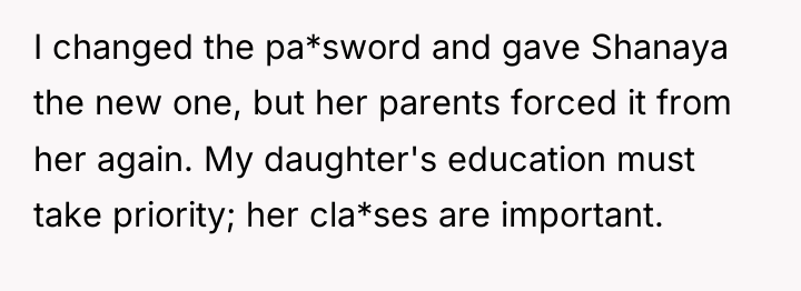 I changed the pa*sword and gave Shanaya the new one,...