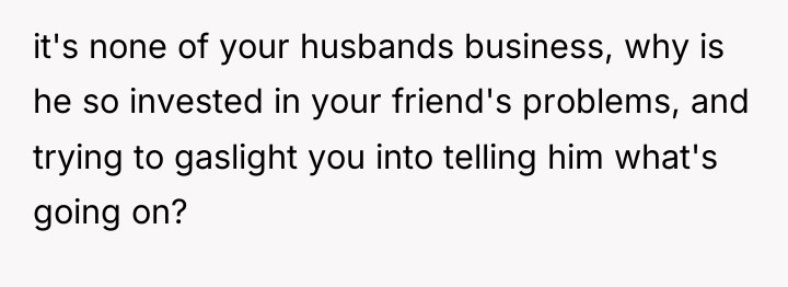 it's none of your husbands business, why is he so...