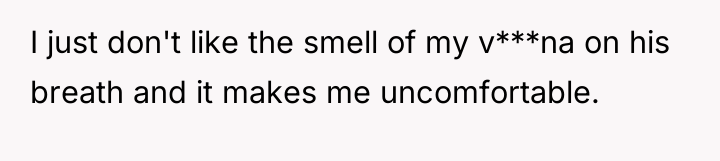 I just don't like the smell of my v***na on...