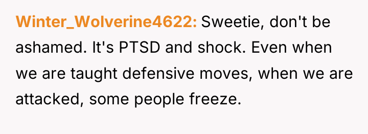 Winter_Wolverine4622 Sweetie, don't be ashamed. It's PTSD and shock. Even...