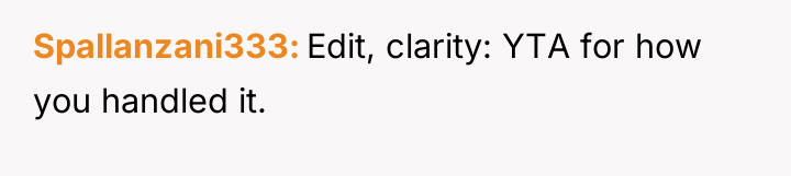 Spallanzani333 Edit, clarity: YTA for how you handled it.