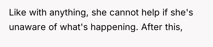 Like with anything, she cannot help if she's unaware of...