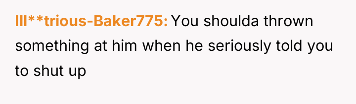 Ill**trious-Baker775 You shoulda thrown something at him when he seriously...