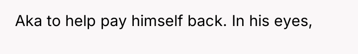 Aka to help pay himself back. In his eyes,