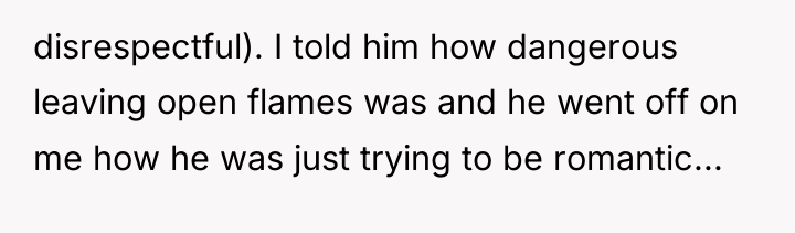 disrespectful). I told him how dangerous leaving open flames was...