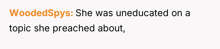 WoodedSpys She was uneducated on a topic she preached about,
