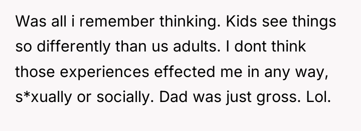 Was all i remember thinking. Kids see things so differently...