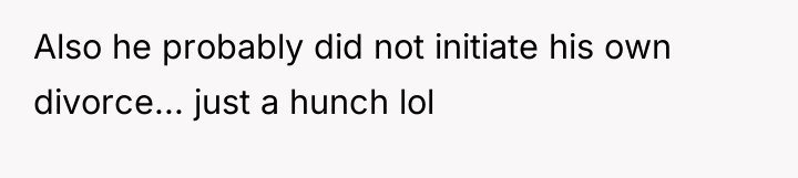 Also he probably did not initiate his own divorce... just...
