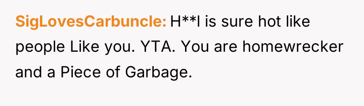 SigLovesCarbuncle H**l is sure hot like people Like you. YTA....
