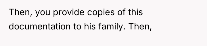 Then, you provide copies of this documentation to his family....